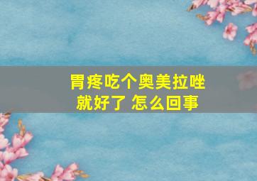 胃疼吃个奥美拉唑就好了 怎么回事